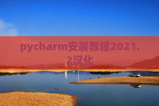 pycharm安装教程2021.2汉化 pycharm安装教程2021.2汉化